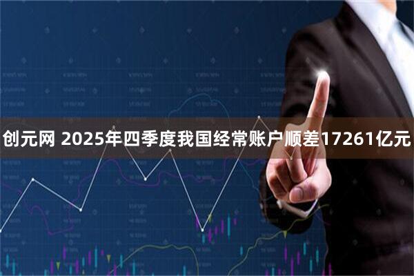 创元网 2025年四季度我国经常账户顺差17261亿元