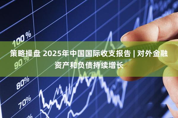 策略操盘 2025年中国国际收支报告 | 对外金融资产和负债持续增长