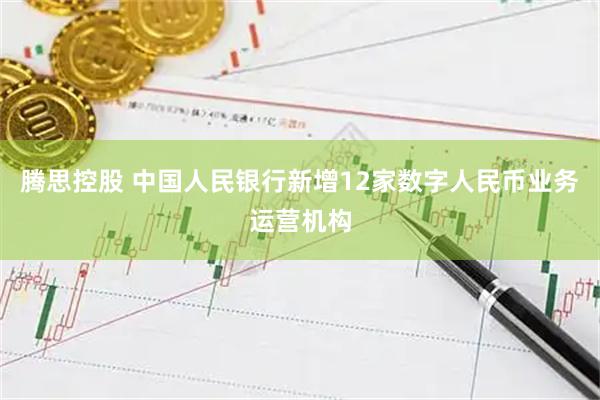 腾思控股 中国人民银行新增12家数字人民币业务运营机构
